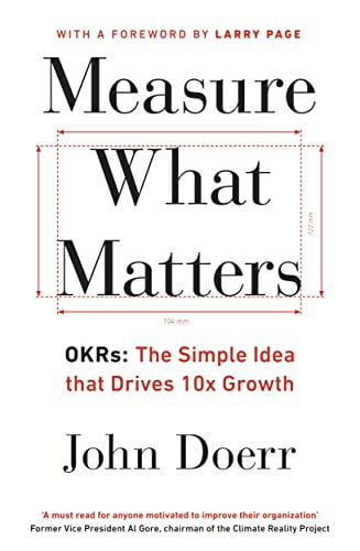 Measure What Matters: OKRs: The Simple Idea that Drives 10x Growth