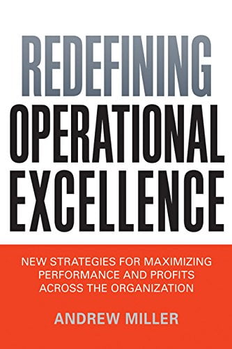 Redefining Operational Excellence: New Strategies for Maximizing Performance and Profits Across the Organization